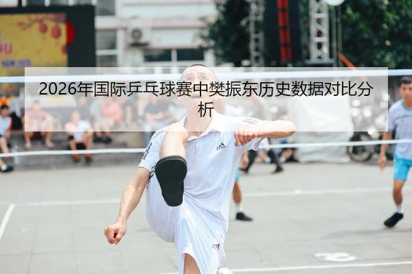 2026年国际乒乓球赛中樊振东历史数据对比分析